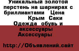 Уникальный золотой перстень на шарнирах с бриллиантами › Цена ­ 85 000 - Крым, Саки Одежда, обувь и аксессуары » Аксессуары   